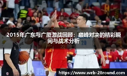 2015年广东与广厦激战回顾：巅峰对决的精彩瞬间与战术分析
